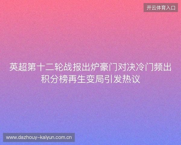 英超第十二轮战报出炉豪门对决冷门频出积分榜再生变局引发热议