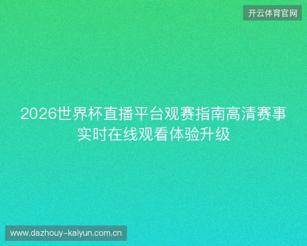 2026世界杯直播平台观赛指南高清赛事实时在线观看体验升级